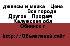 джинсы и майка › Цена ­ 1 590 - Все города Другое » Продам   . Калужская обл.,Обнинск г.